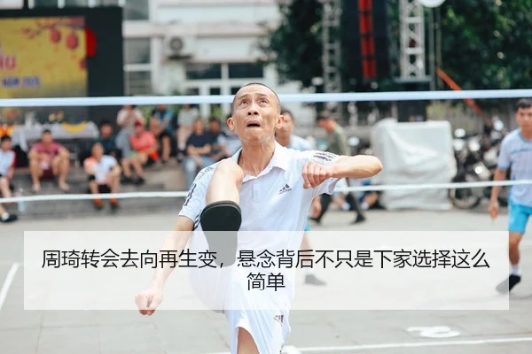 周琦转会去向再生变，悬念背后不只是下家选择这么简单